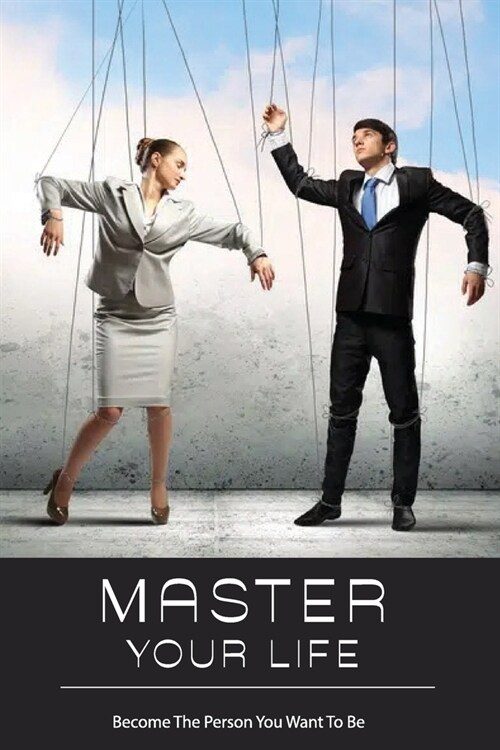 Master Your Life: Become The Person You Want To Be: Overcome Limitations (Paperback)