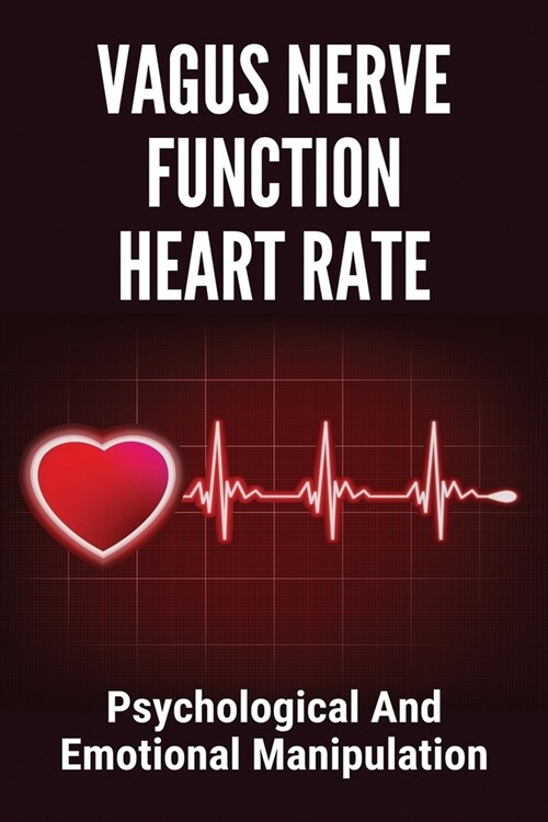 Vagus Nerve Function Heart Rate: Psychological And Emotional Manipulation: Testing Vagus Nerve Function (Paperback)