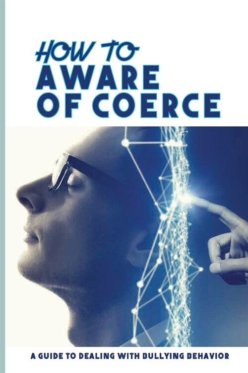 How To Aware Of Coerce: A Guide To Dealing With Bullying Behavior: Techniques For Reading People (Paperback)