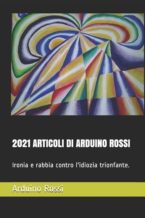 2021 Articoli Di Arduino Rossi: Ironia e rabbia contro lidiozia trionfante. (Paperback)