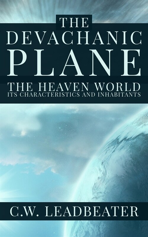 The Devachanic Plane: The Heaven World: Its Characteristics and Inhabitants (Paperback)