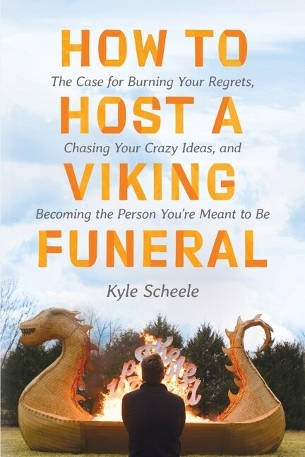 How to Host a Viking Funeral: The Case for Burning Your Regrets, Chasing Your Crazy Ideas, and Becoming the Person Youre Meant to Be (Hardcover)