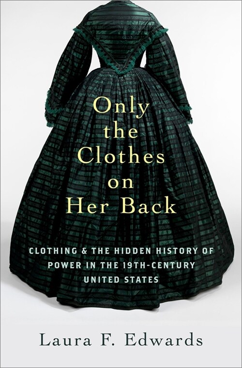 Only the Clothes on Her Back: Clothing and the Hidden History of Power in the Nineteenth-Century United States (Hardcover)