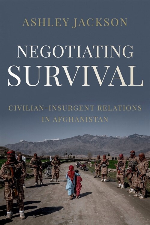 Negotiating Survival: Civilian - Insurgent Relations in Afghanistan (Hardcover)