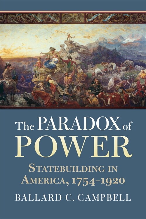 The Paradox of Power: Statebuilding in America, 1754-1920 (Paperback)