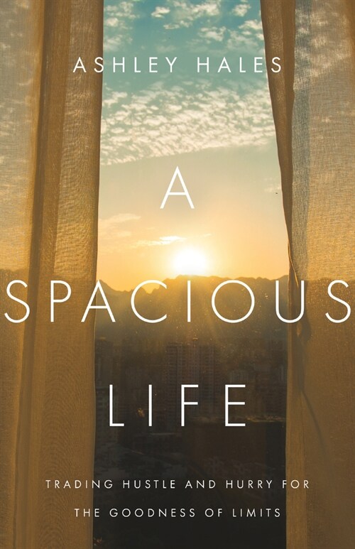 A Spacious Life: Trading Hustle and Hurry for the Goodness of Limits (Paperback)