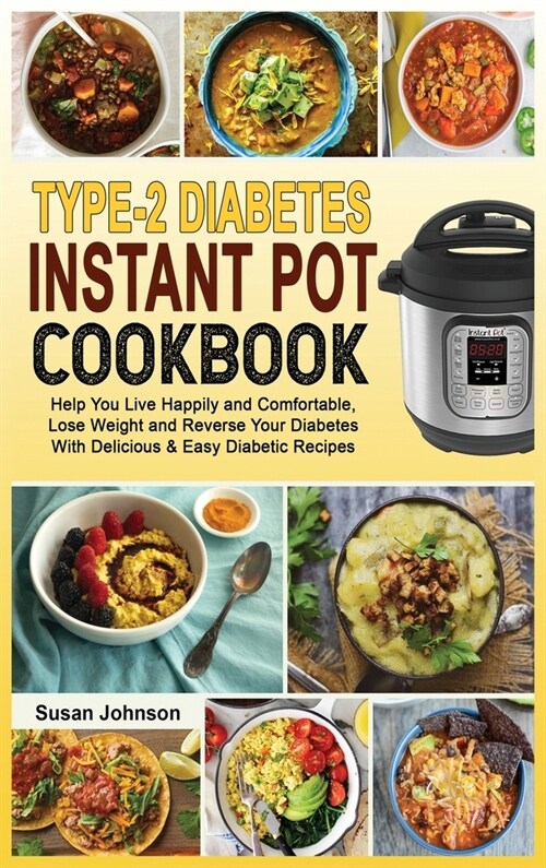 Type-2 Diabetes Instant Pot Cookbook: Help You Live Happily and Comfortable, Lose Weight and Reverse Your Diabetes With Delicious & Easy Diabetic Reci (Hardcover)