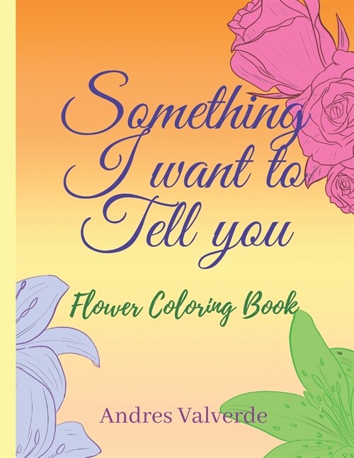 Something I want To Tell You: Flower Coloring Book (Paperback)