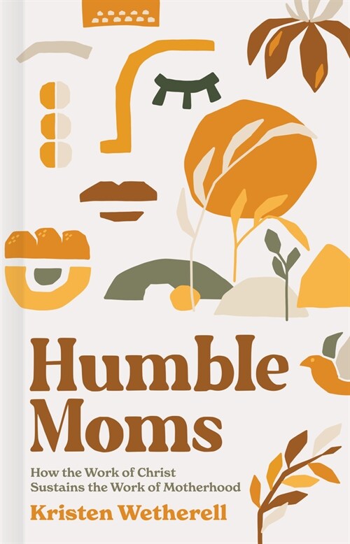 Humble Moms: How the Work of Christ Sustains the Work of Motherhood (Hardcover)