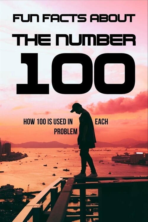 Fun Facts About The Number 100: How 100 Is Used In Each Problem: Significance Of The Number 100 (Paperback)