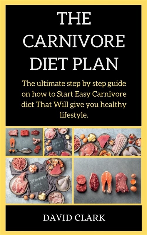 THE CARNIVORE Diet PLAN: The ultimate step by step guide on how to Start Easy Carnivore diet That Will give you healthy lifestyle. (Hardcover)