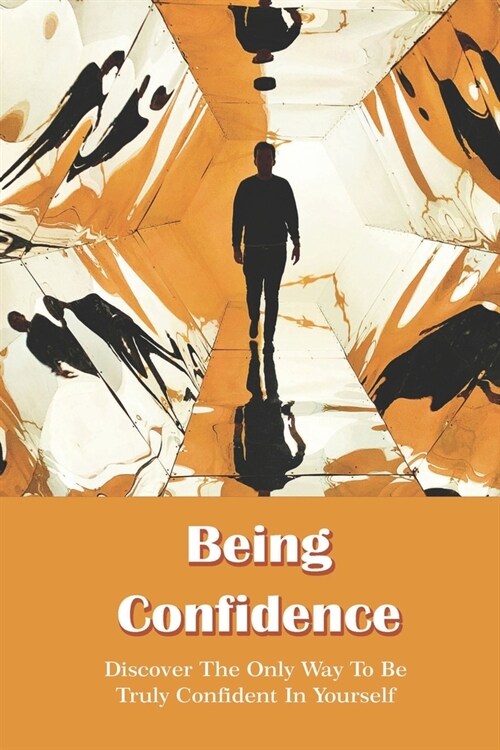 Being Confidence: Discover The Only Way To Be Truly Confident In Yourself: Confidence Building Exercises (Paperback)