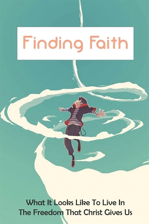 Finding Faith: What It Looks Like To Live In The Freedom That Christ Gives Us: Teen & Young Adult Christian Values & Virtues (Paperback)