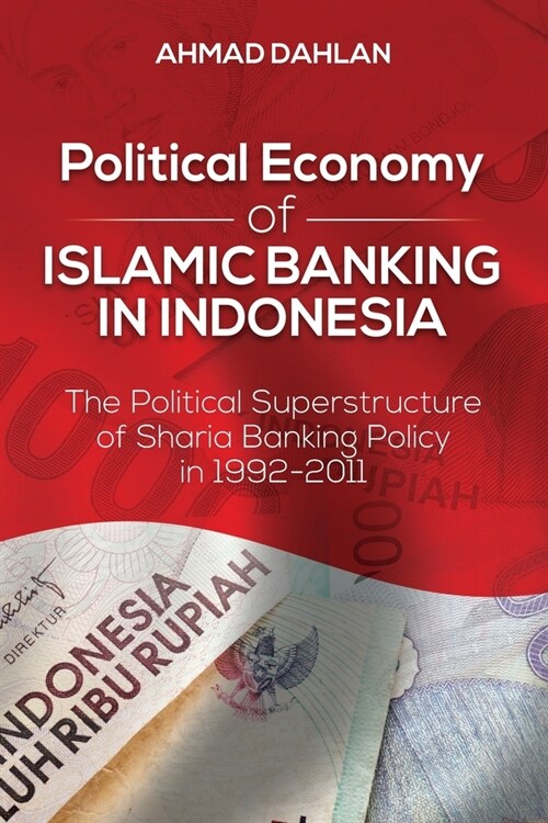 Political Economy of Islamic Banking in Indonesia: The Political Superstructure of Sharia Banking Policy in 1992-2011 (Paperback)