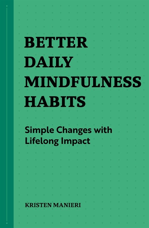 Better Daily Mindfulness Habits: Simple Changes with Lifelong Impact (Paperback)