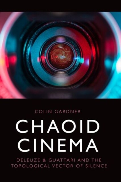 Chaoid Cinema : Deleuze & Guattari and the Topological Vector of Silence (Hardcover)