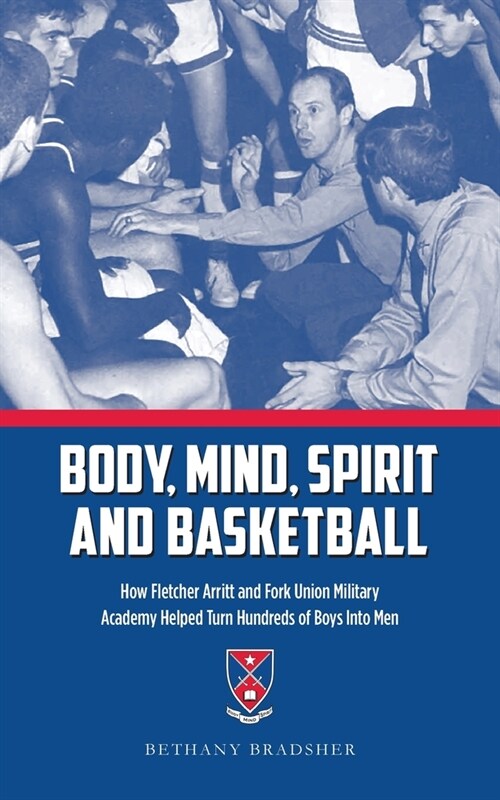 Body, Mind, Spirit and Basketball: How Fletcher Arritt and Fork Union Military Academy Helped Turn Hundreds of Boys Into Men (Paperback)