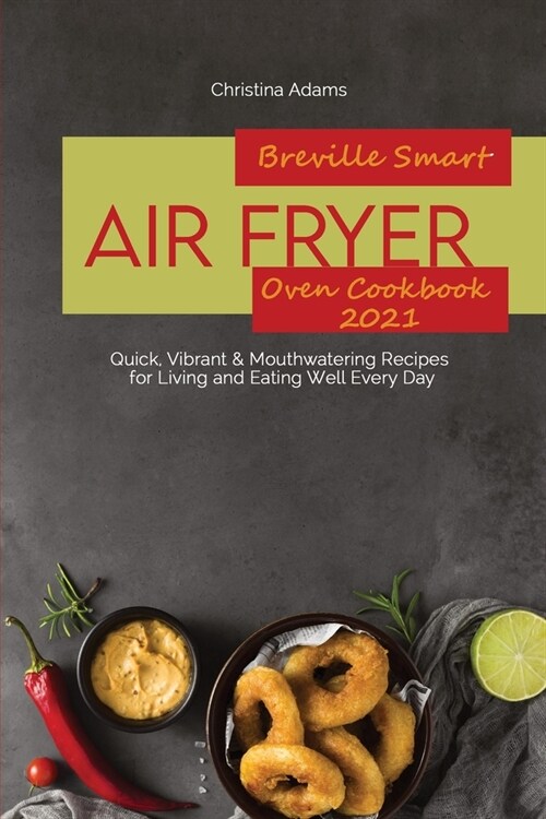 Breville Smart Air Fryer Oven Cookbook 2021: Quick, Vibrant & Mouthwatering Recipes for Living and Eating Well Every Day (Paperback)