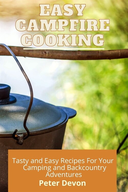Easy Campfire Cooking: Tasty and Easy Recipes For Your Camping and Backcountry Adventures (Paperback)
