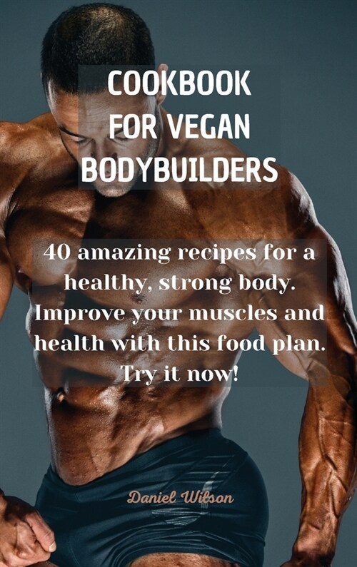 Cookbook for Vegan Bodybuilders: 40 amazing recipes for a healthy, strong body. Improve your muscles and health with this food plan. Try it now! (Hardcover)