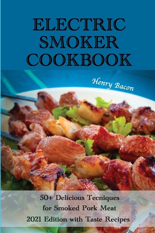 Electric Smoker Cookbook: 50+ Delicious Techniques for Smoked Pork Meat - 2021 Edition with Taste Recipes (Paperback)