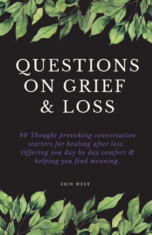 Questions on Grief & Loss: 99 Thought Provoking Conversation Starters for Healing After Loss. Offering You Day by Day Comfort & Helping You Find (Paperback)