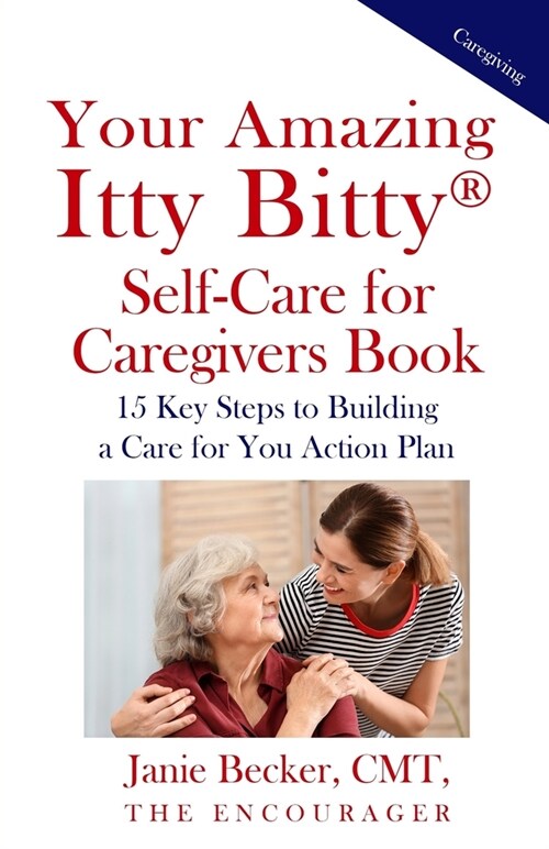 Your Amazing Itty Bitty(R) Self-Care for Caregivers Book: 15 Key Steps to Building a Care for You Action Plan (Paperback)