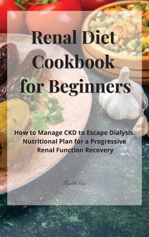 Renal Diet Cookbook for Beginners: How to Manage CKD to Escape Dialysis. Nutritional Plan for a Progressive Renal Function Recovery (Hardcover)