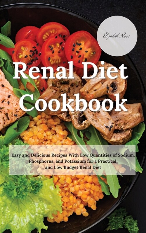 Renal Diet Cookbook: Easy and Delicious Recipes With Low Quantities of Sodium, Phosphorus, and Potassium for a Practical and Low Budget Ren (Hardcover)