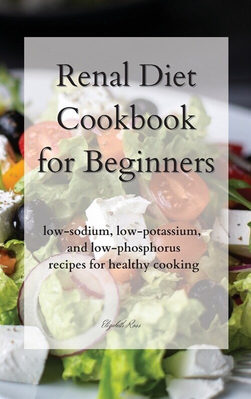 Renal Diet Cookbook for Beginners: low-sodium, low-potassium, and low-phosphorus recipes for healthy cooking (Hardcover)