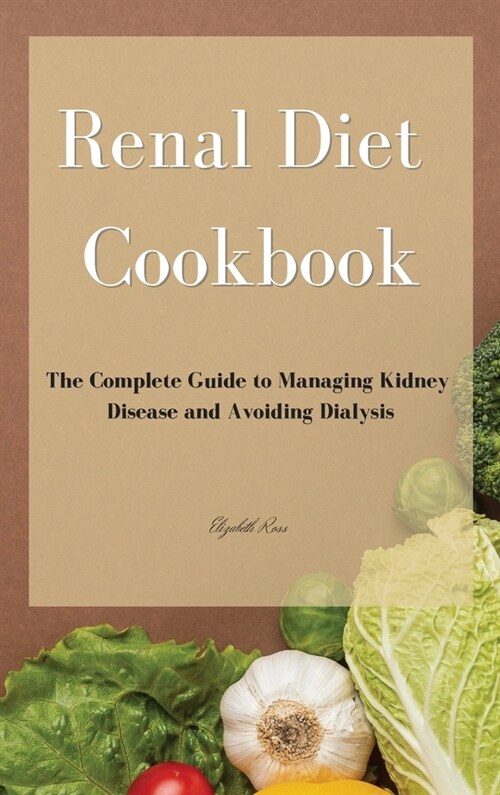 Renal Diet Cookbook: The Complete Guide to Managing Kidney Disease and Avoiding Dialysis (Hardcover)