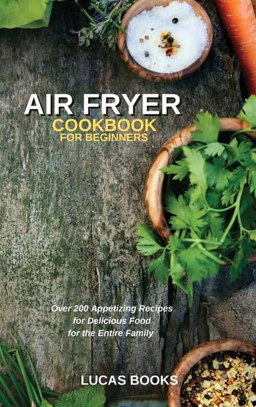 Air Fryer Cookbook for Beginners: Over 200 Appetizing Recipes for Delicious Food for the Entire Family (Hardcover)