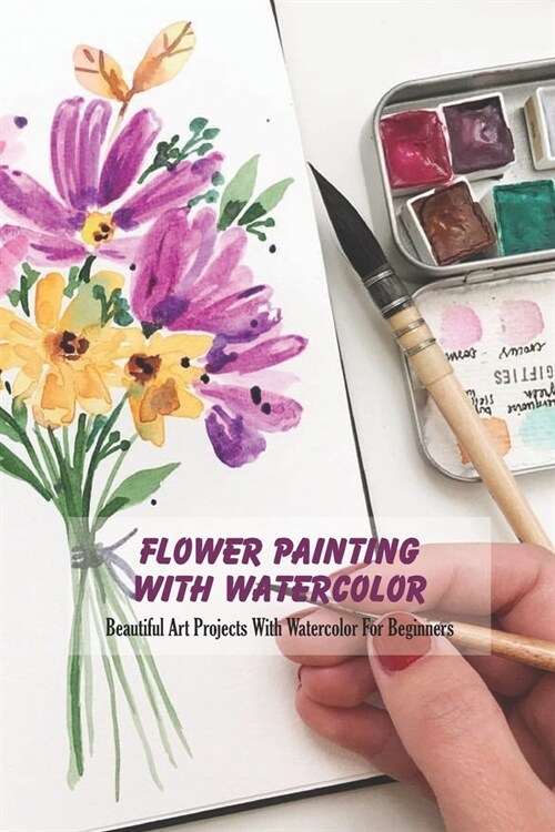 Flower Painting With Watercolor: Beautiful Art Projects With Watercolor For Beginners (Paperback)