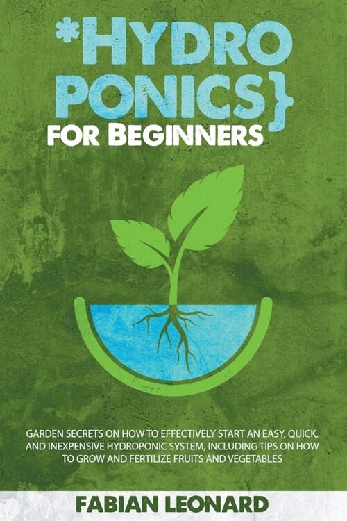 Hydroponics for Beginners: Garden Secrets on How to Effectively Start an Easy, Quick, and Inexpensive Hydroponic System, Including Tips on How to (Paperback)