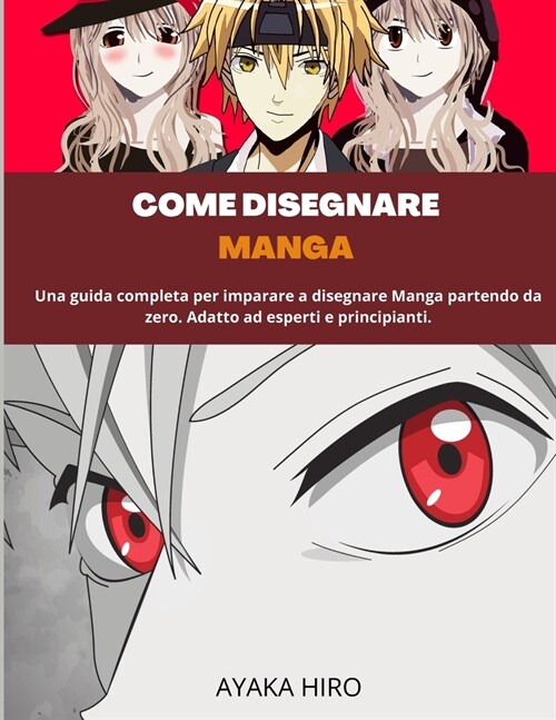 Come Disegnare Manga: Una guida completa per imparare a disegnare Manga partendo da zero. Adatto ad esperti e principianti. (Paperback)