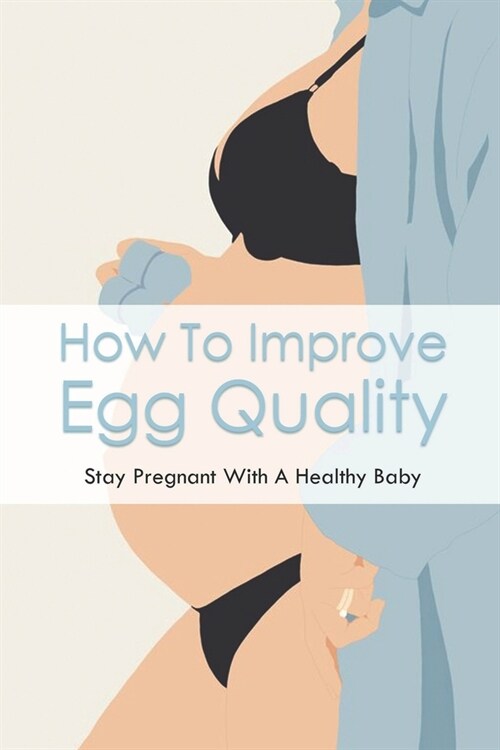 How To Improve Egg Quality: Stay Pregnant With A Healthy Baby: Cracking The Egg Myth (Paperback)