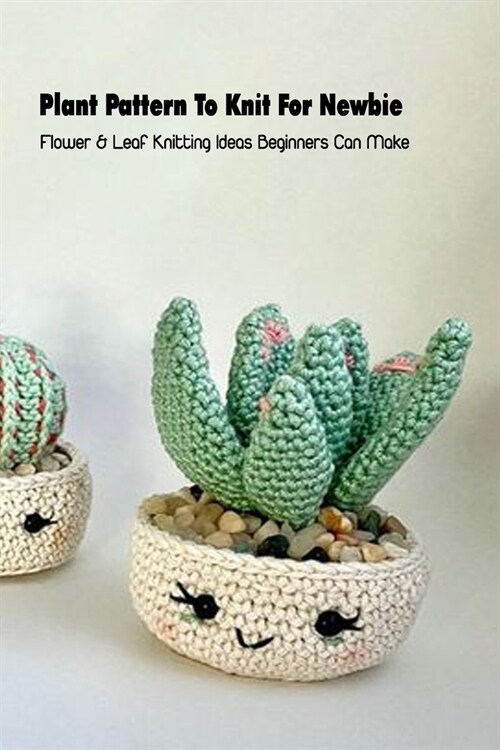 Plant Pattern To Knit For Newbie: Flower & Leaf Knitting Ideas Beginners Can Make: Crochet Plant Pattern (Paperback)