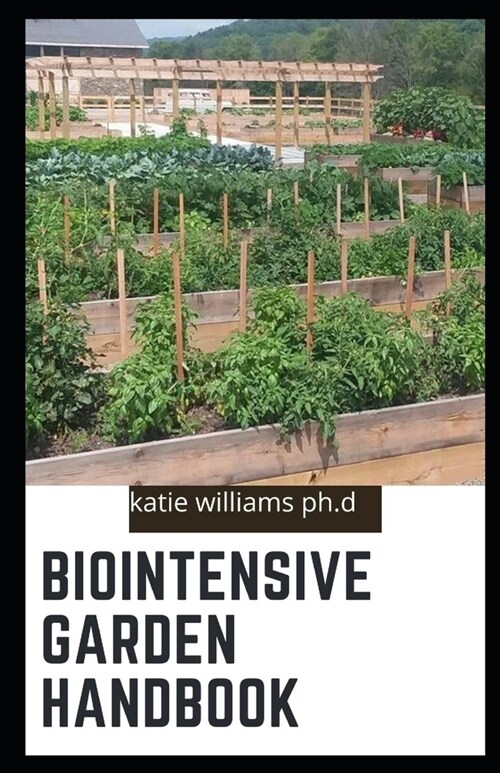 Biointensive Garden Handbook: comprehensive guide to start perfect biointensive farming for beginners and dummies (Paperback)