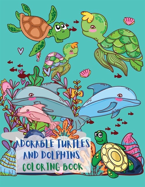 Adorable Turtles and Dolphins Coloring Book: Great Coloring Pages with A Collection of Cute and Funny Turtles and Dolphins No Ink Bleed Suitable for K (Paperback)