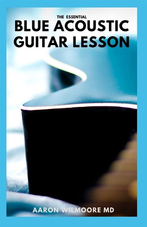 The Essential Blue Acoustic Guitar Lesson: The Complete Guide And Learn to Play Country Blues, Ragtime Blues, Boogie Blues (Paperback)