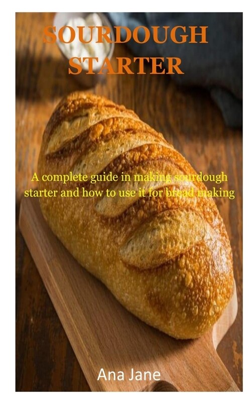 Sourdough Starter: A complete guides in making sourdough starter and how to use it for bread making (Paperback)