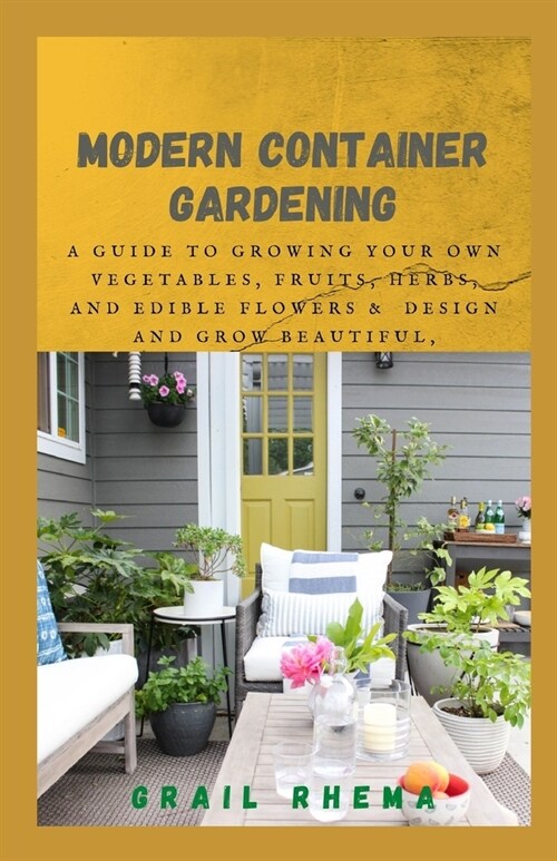 Modern Container Gardening: A Guide to Growing Your Own Vegetables, Fruits, Herbs, and Edible Flowers & Design and Grow Beautiful, Bountiful Herb- (Paperback)