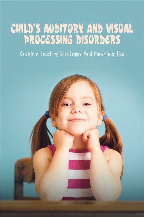 Childs Auditory & Visual Processing Disorders: Creative Teaching Strategies & Parenting Tips: Treatment For Visual Processing Disorders (Paperback)