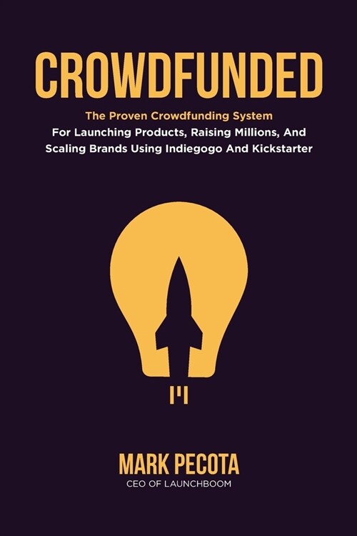 Crowdfunded: The Proven Crowdfunding System For Launching Products, Raising Millions, And Scaling Brands Using Indiegogo And Kickst (Paperback)