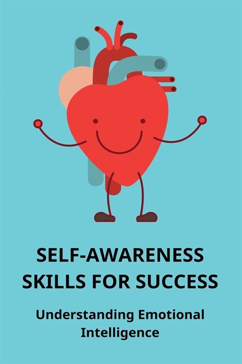 Self-Awareness Skills For Success: Understanding Emotional Intelligence: The Importance Of Eq In Life (Paperback)