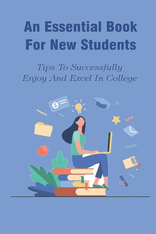 An Essential Book For New Students: Tips To Successfully Enjoy And Excel In College: Life Changing Book For Student (Paperback)