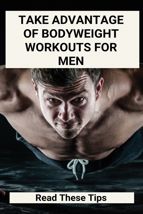 Take Advantage Of Bodyweight Workouts For Men: Read These Tips: Bodyweight Workouts At Home (Paperback)