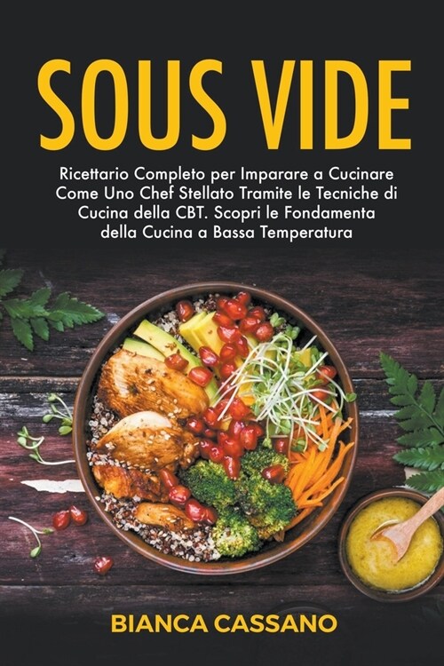 Sous Vide: Ricettario Completo per Imparare a Cucinare Come Uno Chef Stellato Tramite le Tecniche di Cucina della CBT. Scopri le (Paperback)