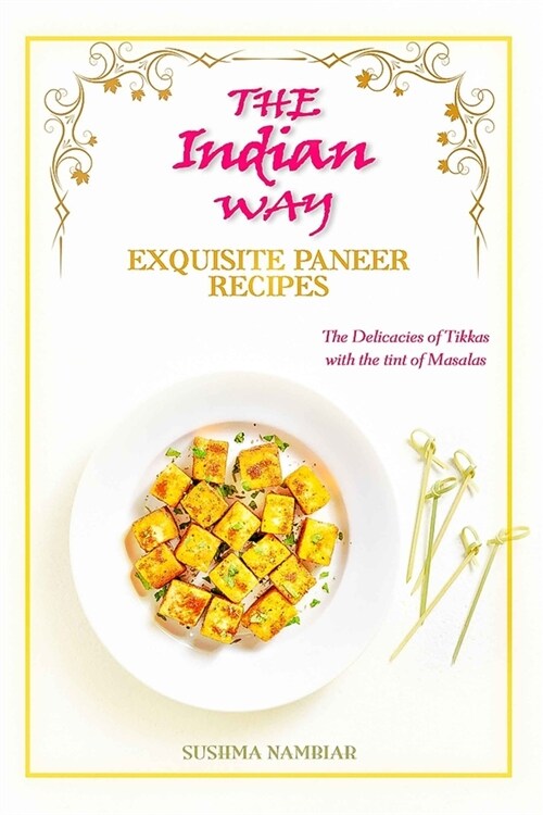 The Indian Way - Exquisite Paneer Recipes: The Delicacies of Tikkas with the Tint of Masalas (Paperback)