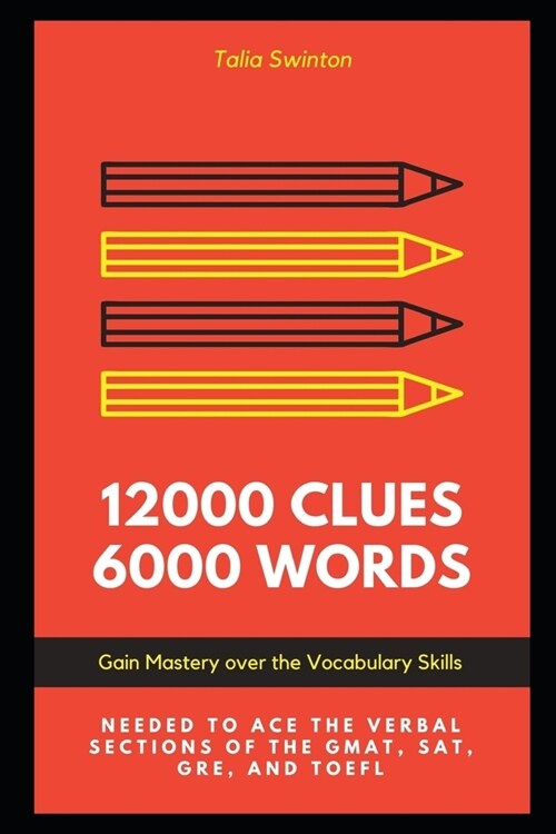 12000 Clues 6000 Words: Gain Mastery over the Vocabulary Skills needed to ace the Verbal Sections of the GMAT, SAT, GRE, and TOEFL (Paperback)